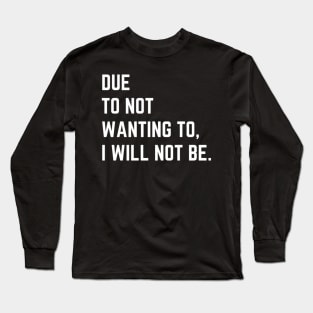 Due To Not Wanting To I Will Not Be Sarcastic Saying Long Sleeve T-Shirt